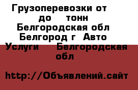 Грузоперевозки от 1.5 до 20 тонн - Белгородская обл., Белгород г. Авто » Услуги   . Белгородская обл.